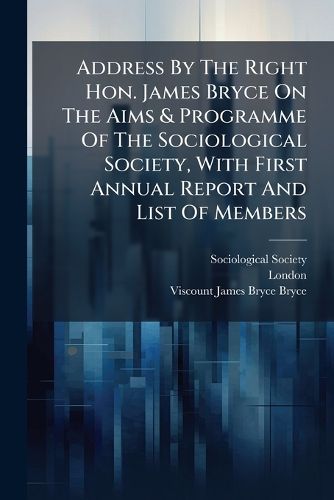 Cover image for Address By The Right Hon. James Bryce On The Aims & Programme Of The Sociological Society, With First Annual Report And List Of Members