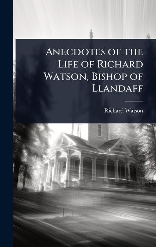 Cover image for Anecdotes of the Life of Richard Watson, Bishop of Llandaff