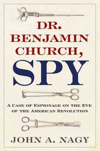 Cover image for Dr. Benjamin Church, Spy: A Case of Espionage on the Eve of the American Revolution