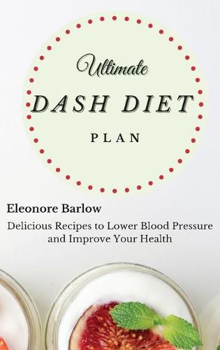 Cover image for Ultimate Dash Diet Plan: Delicious Recipes to Lower Blood Pressure and Improve Your Health