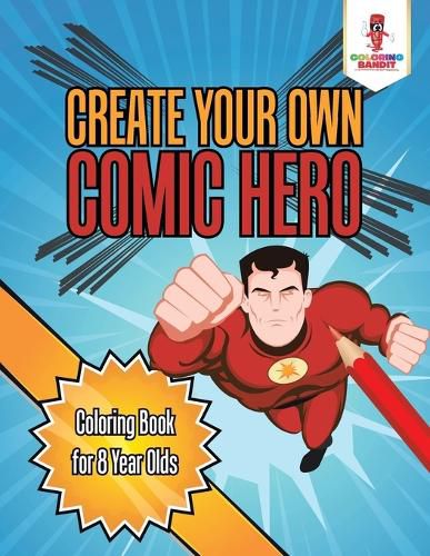 Create Your Own Comic Hero: Coloring Book for 8 Year Olds