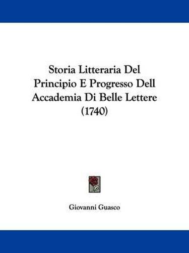 Cover image for Storia Litteraria del Principio E Progresso Dell Accademia Di Belle Lettere (1740)