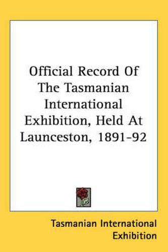 Cover image for Official Record of the Tasmanian International Exhibition, Held at Launceston, 1891-92