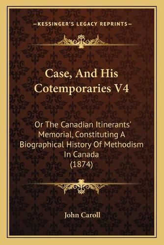 Cover image for Case, and His Cotemporaries V4: Or the Canadian Itinerants' Memorial, Constituting a Biographical History of Methodism in Canada (1874)
