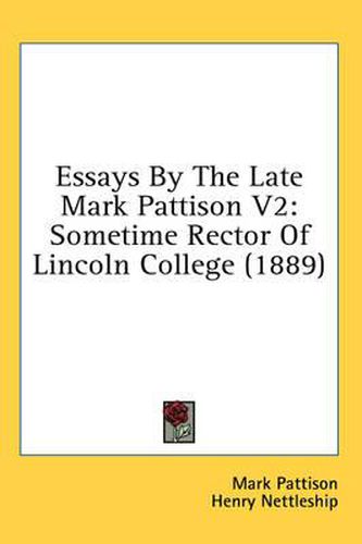 Essays by the Late Mark Pattison V2: Sometime Rector of Lincoln College (1889)