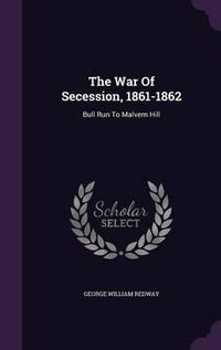 Cover image for The War of Secession, 1861-1862: Bull Run to Malvern Hill