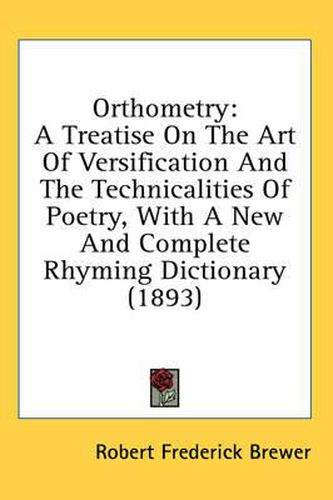 Cover image for Orthometry: A Treatise on the Art of Versification and the Technicalities of Poetry, with a New and Complete Rhyming Dictionary (1893)