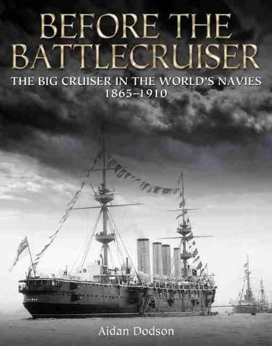 Cover image for Before the Battlecruiser: The Big Cruiser in the World's Navies, 1865-1910