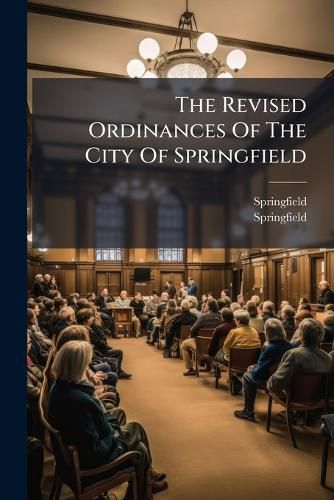 Cover image for The Revised Ordinances Of The City Of Springfield