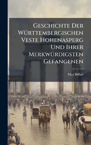 Cover image for Geschichte Der WA1/4rttembergischen Veste Hohenasperg Und Ihrer MerkwA1/4rdigsten Gefangenen