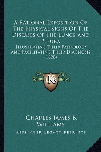 Cover image for A Rational Exposition of the Physical Signs of the Diseases of the Lungs and Pleura: Illustrating Their Pathology and Facilitating Their Diagnosis (1828)