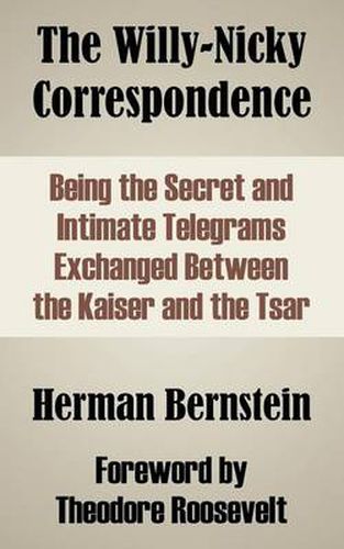 Cover image for The Willy-Nicky Correspondence: Being the Secret and Intimate Telegrams Exchanged Between the Kaiser and the Tsar