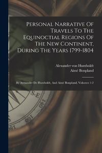 Cover image for Personal Narrative Of Travels To The Equinoctial Regions Of The New Continent, During The Years 1799-1804