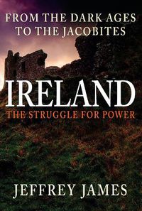 Cover image for Ireland: The Struggle for Power: From the Dark Ages to the Jacobites