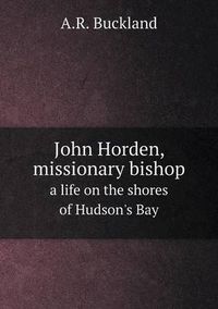 Cover image for John Horden, missionary bishop a life on the shores of Hudson's Bay