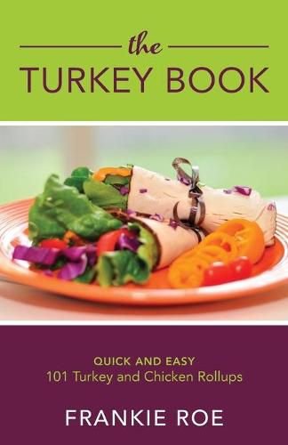 Cover image for The Turkey Book: 101 Turkey and Chicken Roll Ups: Quick and Easy: A Collection of Healthy and Delicious Paleo Recipes