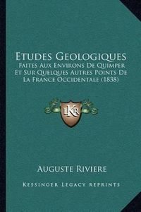 Cover image for Etudes Geologiques: Faites Aux Environs de Quimper Et Sur Quelques Autres Points de La France Occidentale (1838)