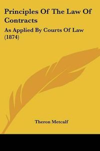 Cover image for Principles Of The Law Of Contracts: As Applied By Courts Of Law (1874)