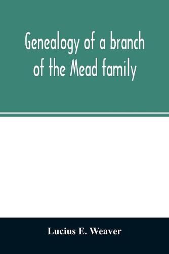 Cover image for Genealogy of a branch of the Mead family; with a history of the family in England and in America and appendixes of Rogers and Denton families