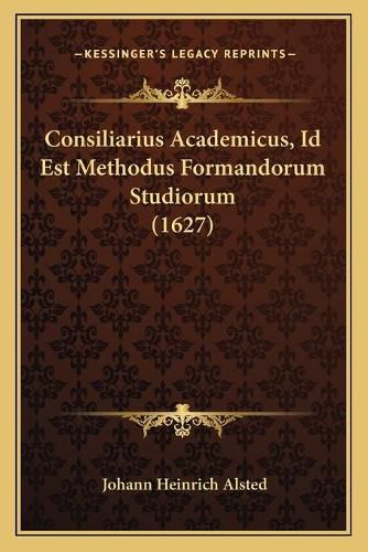 Cover image for Consiliarius Academicus, Id Est Methodus Formandorum Studiorum (1627)