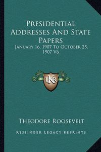 Cover image for Presidential Addresses and State Papers: January 16, 1907 to October 25, 1907 V6