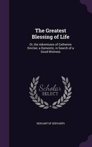 The Greatest Blessing of Life: Or, the Adventures of Catherine Sinclair, a Domestic, in Search of a Good Mistress