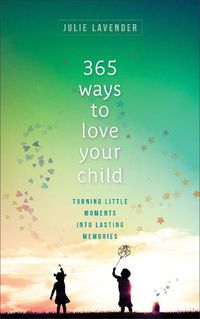 Cover image for 365 Ways to Love Your Child - Turning Little Moments into Lasting Memories