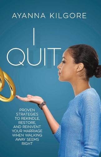 Cover image for I Quit: Proven Strategies To Rekindle, Restore, and Reinvent Your Marriage When Walking Away Seems Right