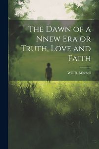 Cover image for The Dawn of a Nnew Era or Truth, Love and Faith