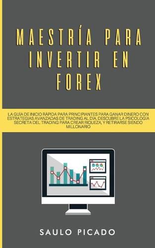 Cover image for Maestria para Invertir en Forex: La Guia de inicio rapida para principiantes para ganar dinero con estrategias avanzadas de trading al dia. Descubre la Psicologia secreta del trading para crear riqueza, y retirarse siendo millonario