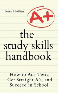 Cover image for The Study Skills Handbook: How to Ace Tests, Get Straight A's, and Succeed in School