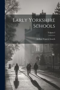 Cover image for Early Yorkshire Schools; Volume I