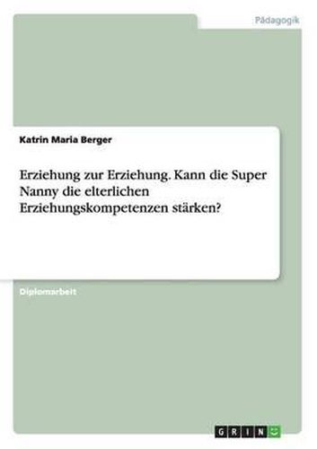 Cover image for Erziehung Zur Erziehung. Kann Die Super Nanny Die Elterlichen Erziehungskompetenzen Starken?