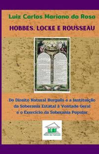 Cover image for Hobbes, Locke e Rousseau: Do direito natural burgues e a instituicao da soberania estatal a vontade geral e o exercicio da soberania popular