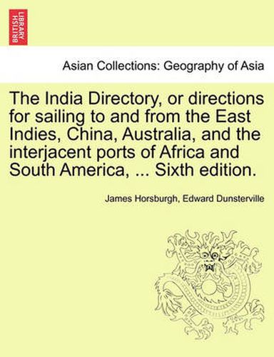 Cover image for The India Directory, or directions for sailing to and from the East Indies, China, Australia, and the interjacent ports of Africa and South America, ... Eighth Edition. . Vol. II.