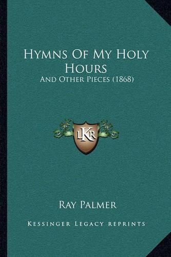 Hymns of My Holy Hours: And Other Pieces (1868)