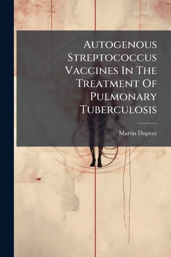 Cover image for Autogenous Streptococcus Vaccines In The Treatment Of Pulmonary Tuberculosis