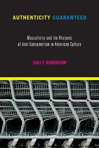 Cover image for Authenticity Guaranteed: Masculinity and the Rhetoric of Anti-Consumerism in American Culture