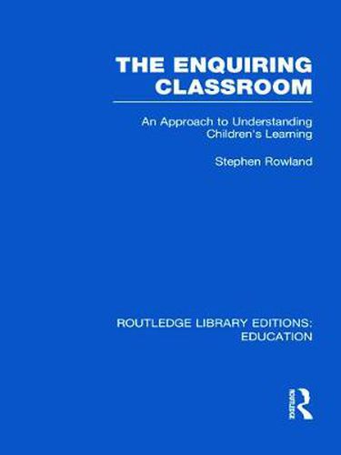 Cover image for The Enquiring Classroom (RLE Edu O): An Introduction to Children's Learning