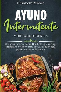 Cover image for Ayuno intermitente y dieta cetogenica: Una guia esencial sobre IF y Keto, que incluye increibles consejos para activar la autofagia y para entrar en la cetosis