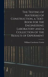 Cover image for The Testing of Materials of Construction, a Text-book for the Engineering Laboratory and a Collection of the Results of Experiment