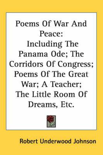 Cover image for Poems of War and Peace: Including the Panama Ode; The Corridors of Congress; Poems of the Great War; A Teacher; The Little Room of Dreams, Etc.