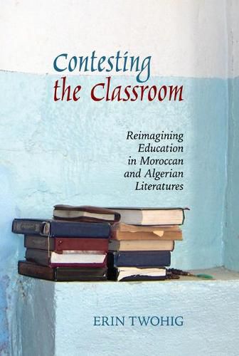 Cover image for Contesting the Classroom: Reimagining Education in Moroccan and Algerian Literatures