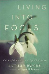 Cover image for Living into Focus - Choosing What Matters in an Age of Distractions