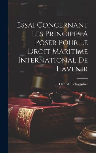 Cover image for Essai Concernant Les Principes A Poser Pour Le Droit Maritime International De L'avenir