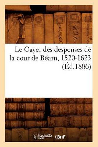 Le Cayer Des Despenses de la Cour de Bearn, 1520-1623 (Ed.1886)