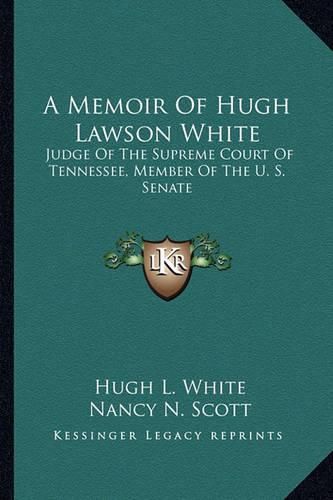A Memoir of Hugh Lawson White: Judge of the Supreme Court of Tennessee, Member of the U. S. Senate