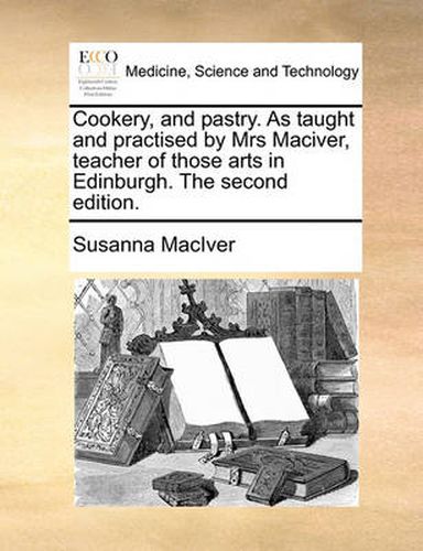 Cover image for Cookery, and Pastry. as Taught and Practised by Mrs Maciver, Teacher of Those Arts in Edinburgh. the Second Edition.