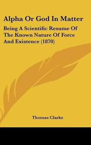 Alpha or God in Matter: Being a Scientific Resume of the Known Nature of Force and Existence (1870)