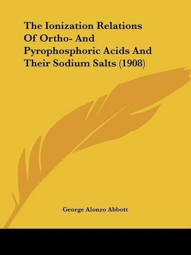 Cover image for The Ionization Relations of Ortho- And Pyrophosphoric Acids and Their Sodium Salts (1908)